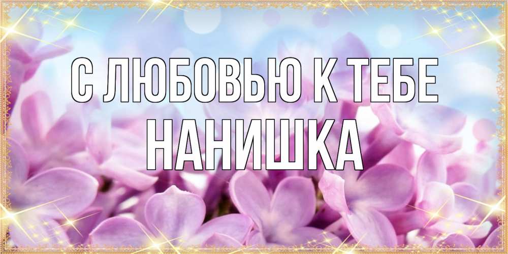 Открытка  с именем. Нанишка, С любовью к тебе  