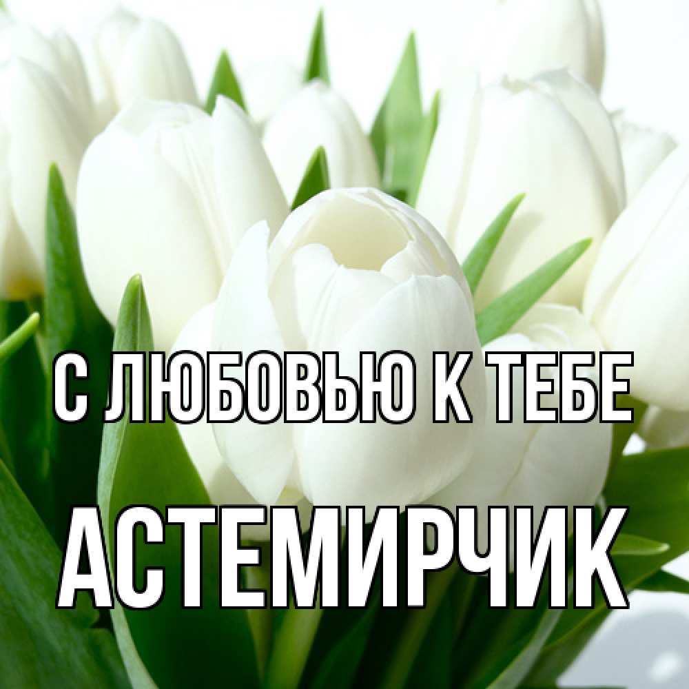 Открытка  с именем. Астемирчик, С любовью к тебе  