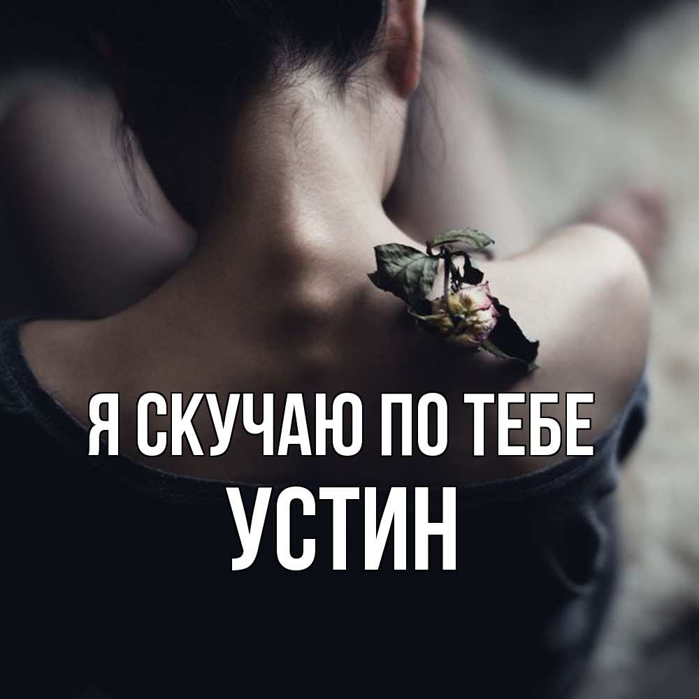 Открытка  с именем. Устин, Я скучаю по тебе  