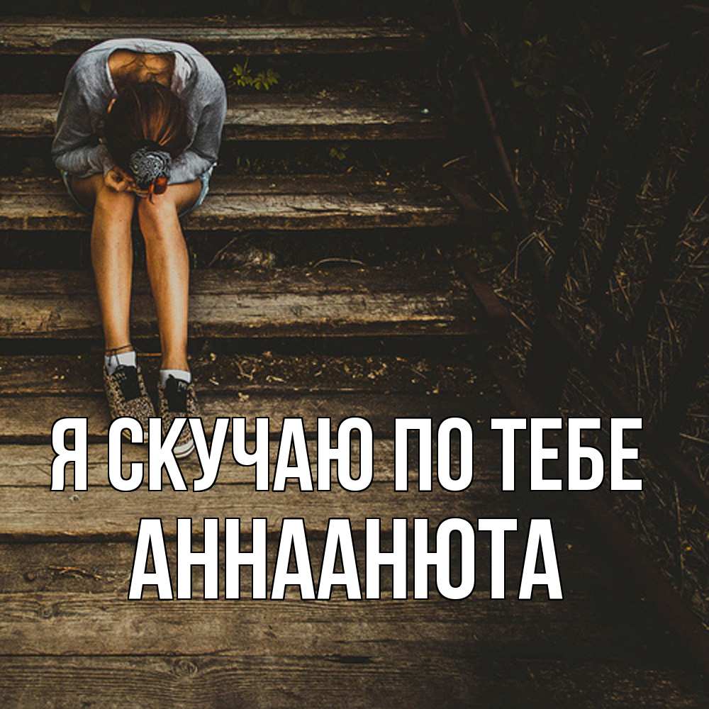 Открытка  с именем. АннаАнюта, Я скучаю по тебе  