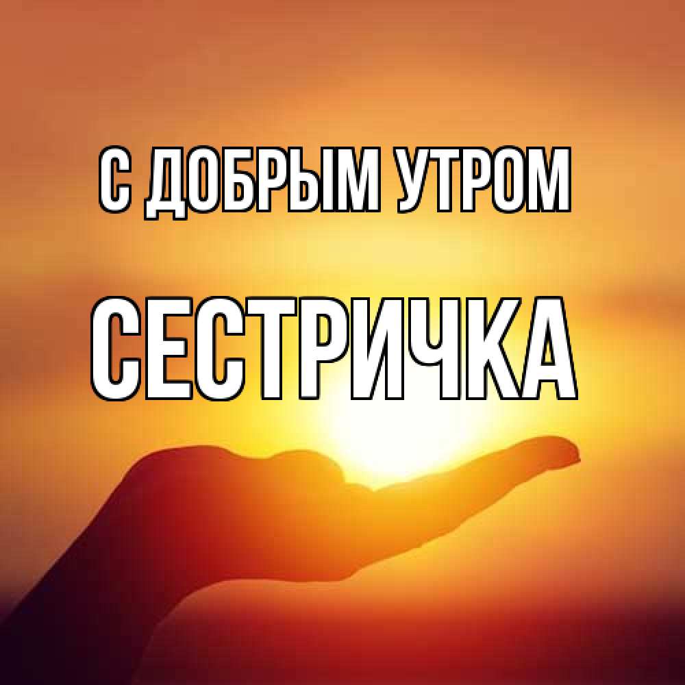 Открытка  с именем. Сестричка, С добрым утром  