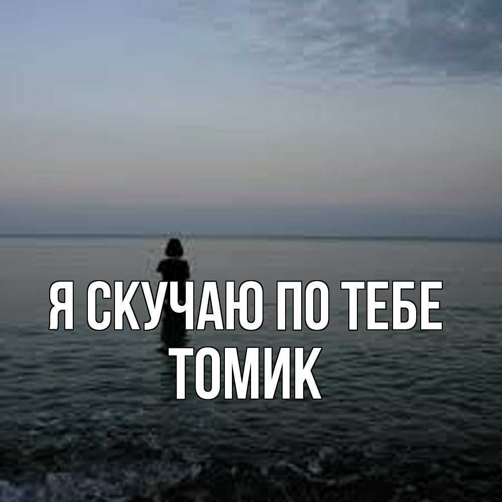 Открытка  с именем. Томик, Я скучаю по тебе  