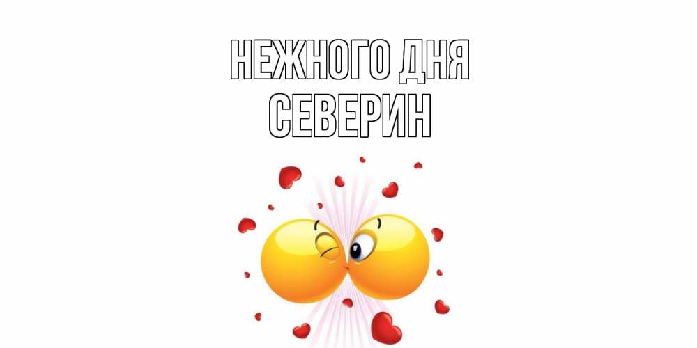 Открытка  с именем. Северин, Нежного дня  