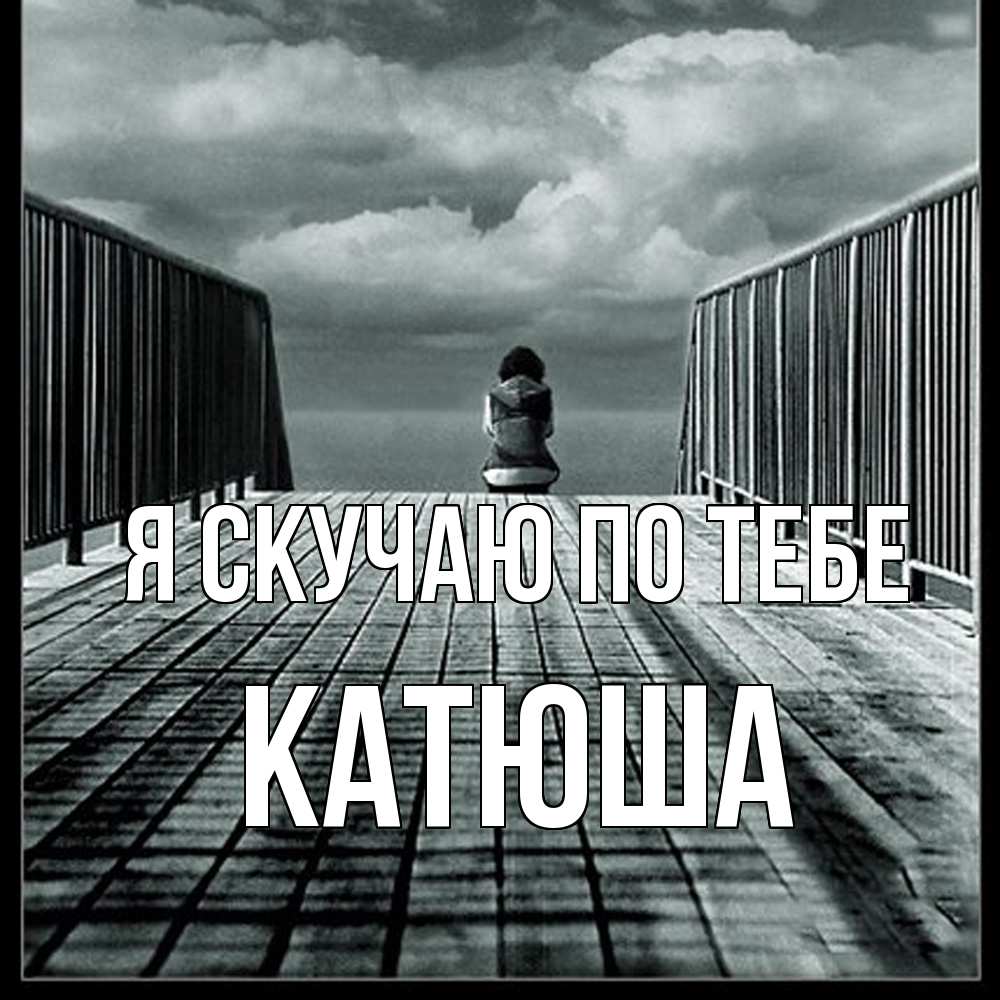 Открытка  с именем. Катюша, Я скучаю по тебе  