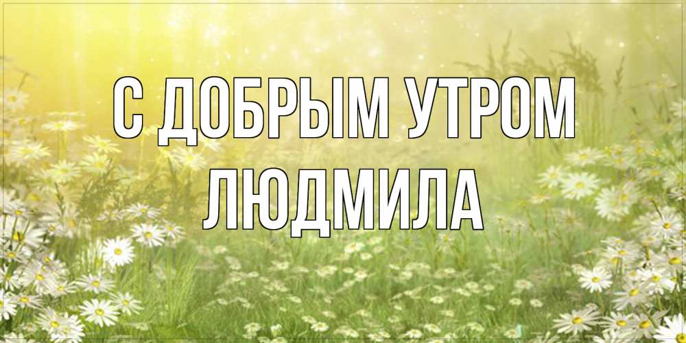 Открытка  с именем. Людмила, С добрым утром  