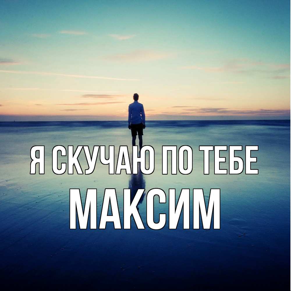 Открытка  с именем. Максим, Я скучаю по тебе  