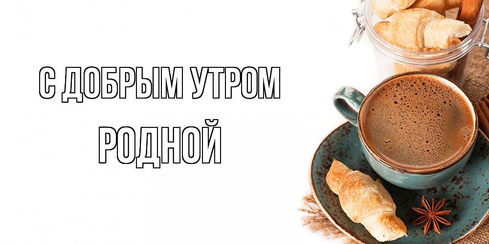 Открытка  с именем. Родной, С добрым утром  