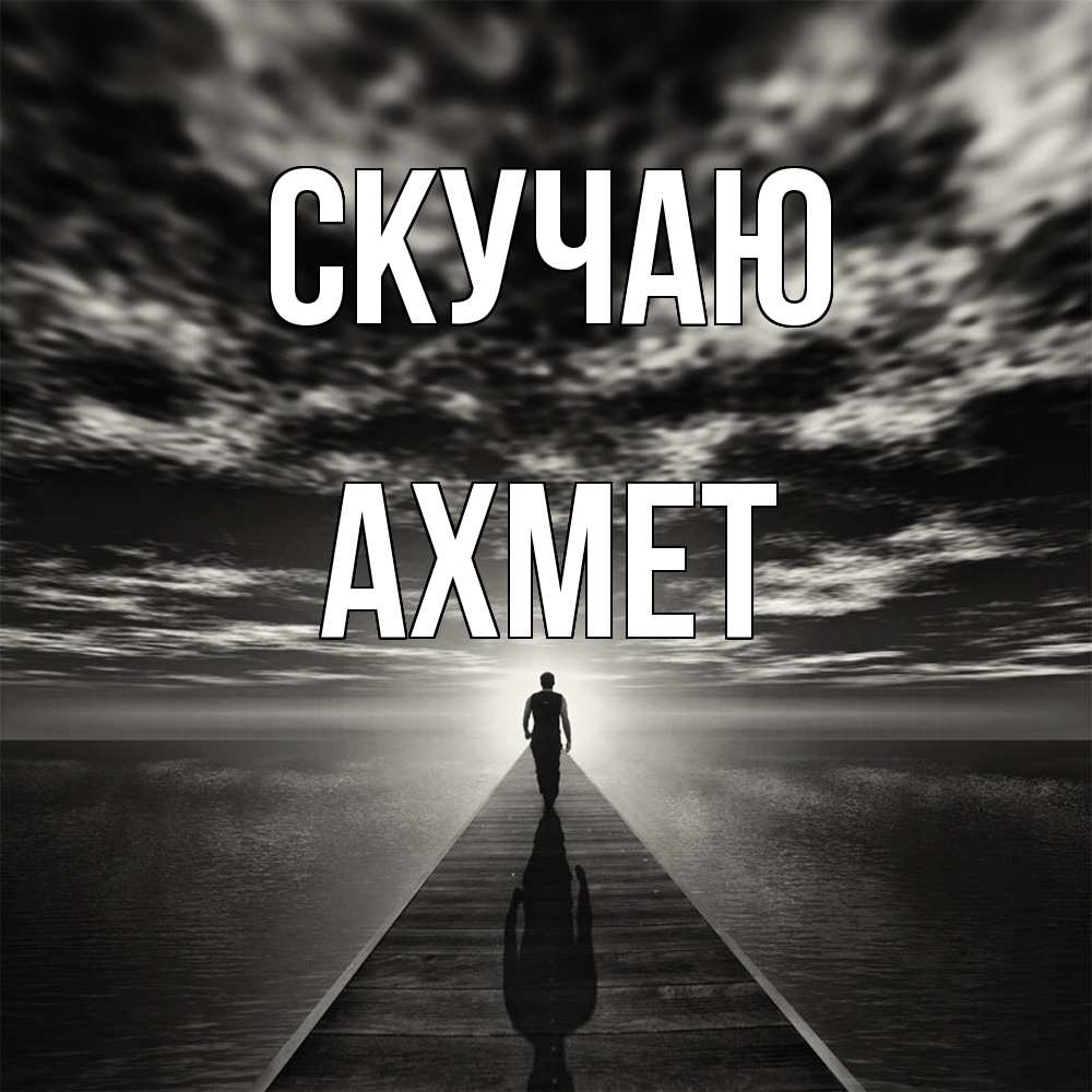 Открытка  с именем. Ахмет, Скучаю  