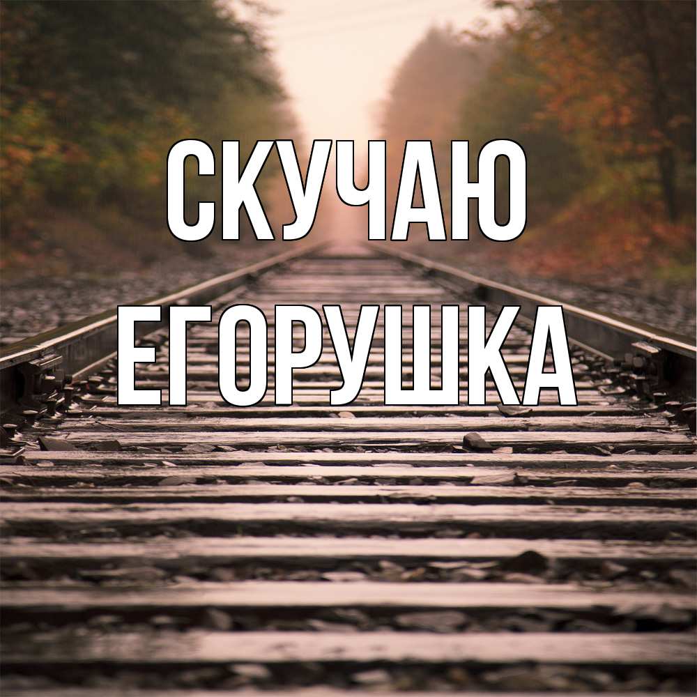 Открытка  с именем. Егорушка, Скучаю  