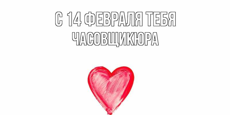 Открытка с именем, Часовщикюра, С 14 февраля тебя