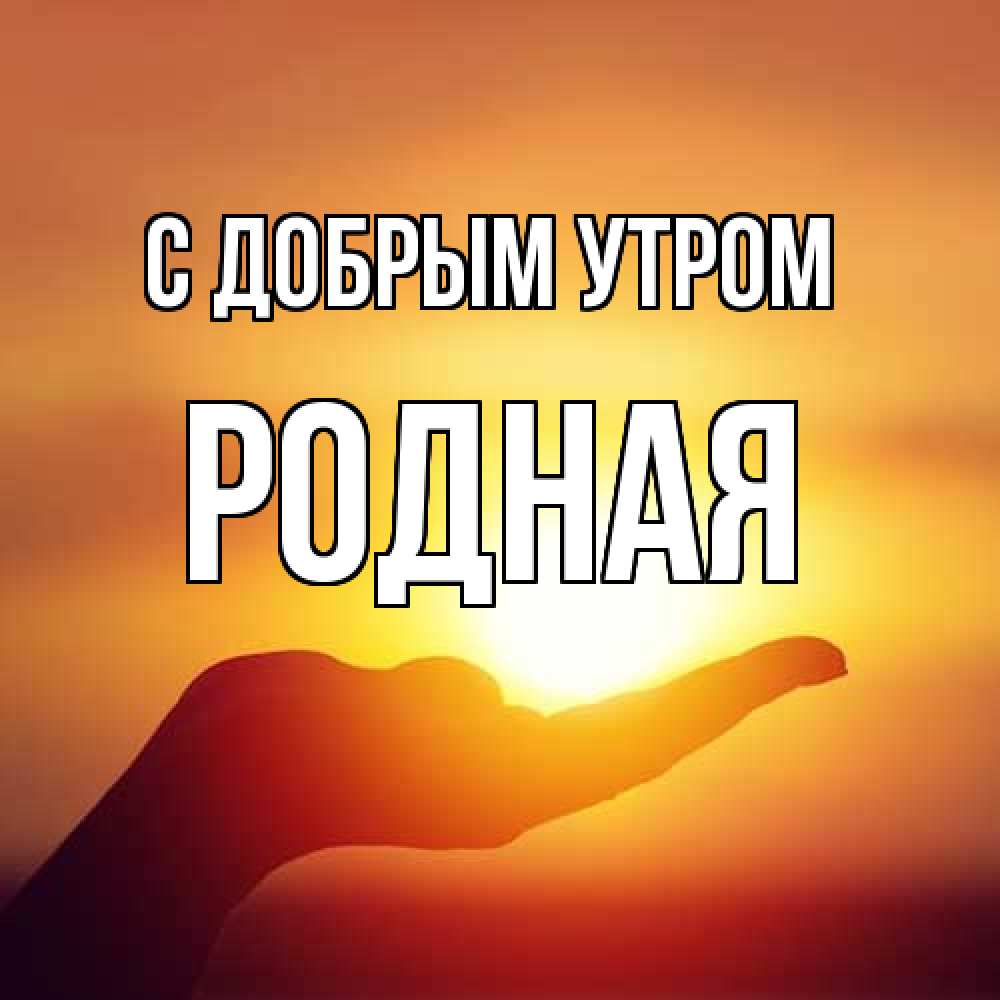 Открытка  с именем. Родная, С добрым утром  