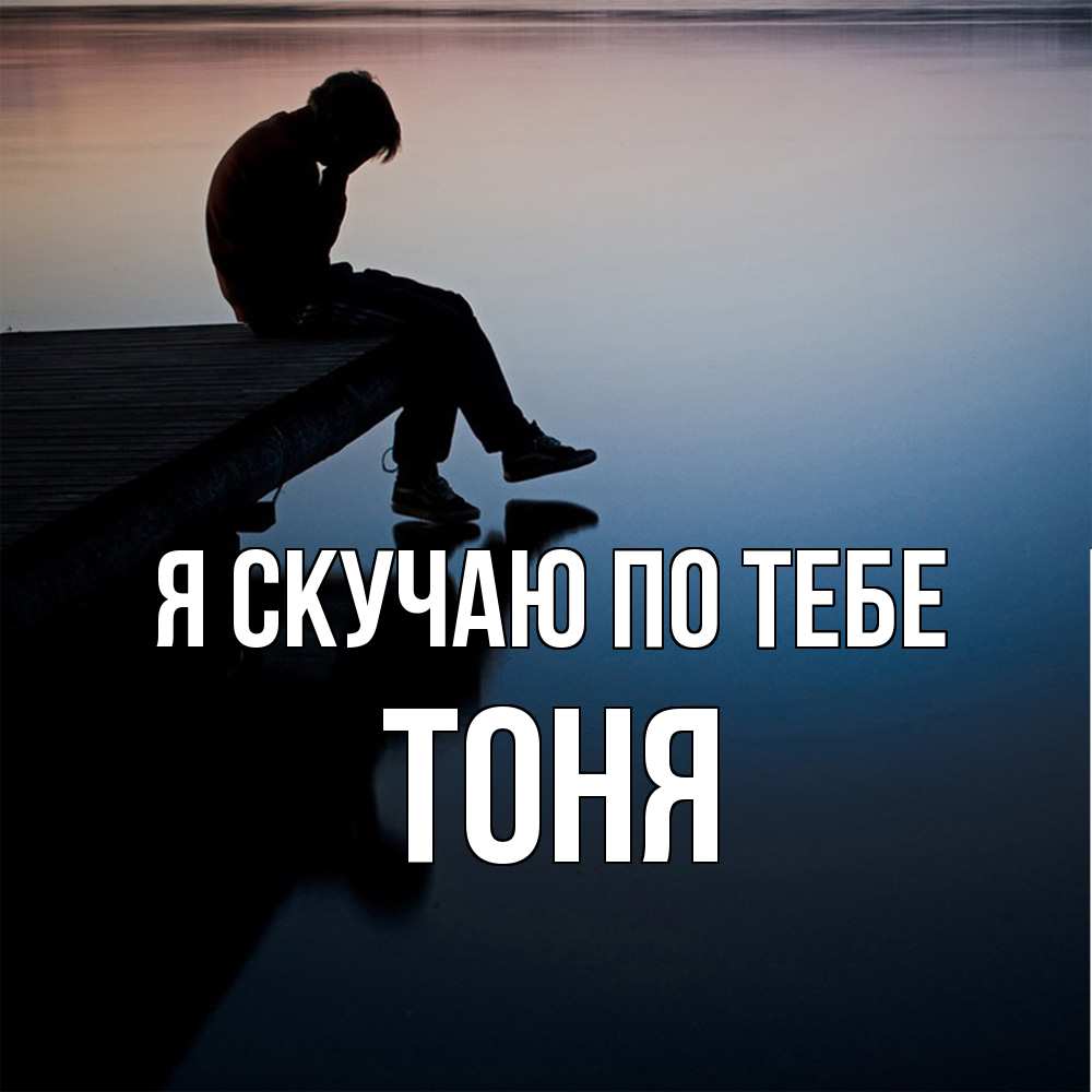 Открытка  с именем. Тоня, Я скучаю по тебе  