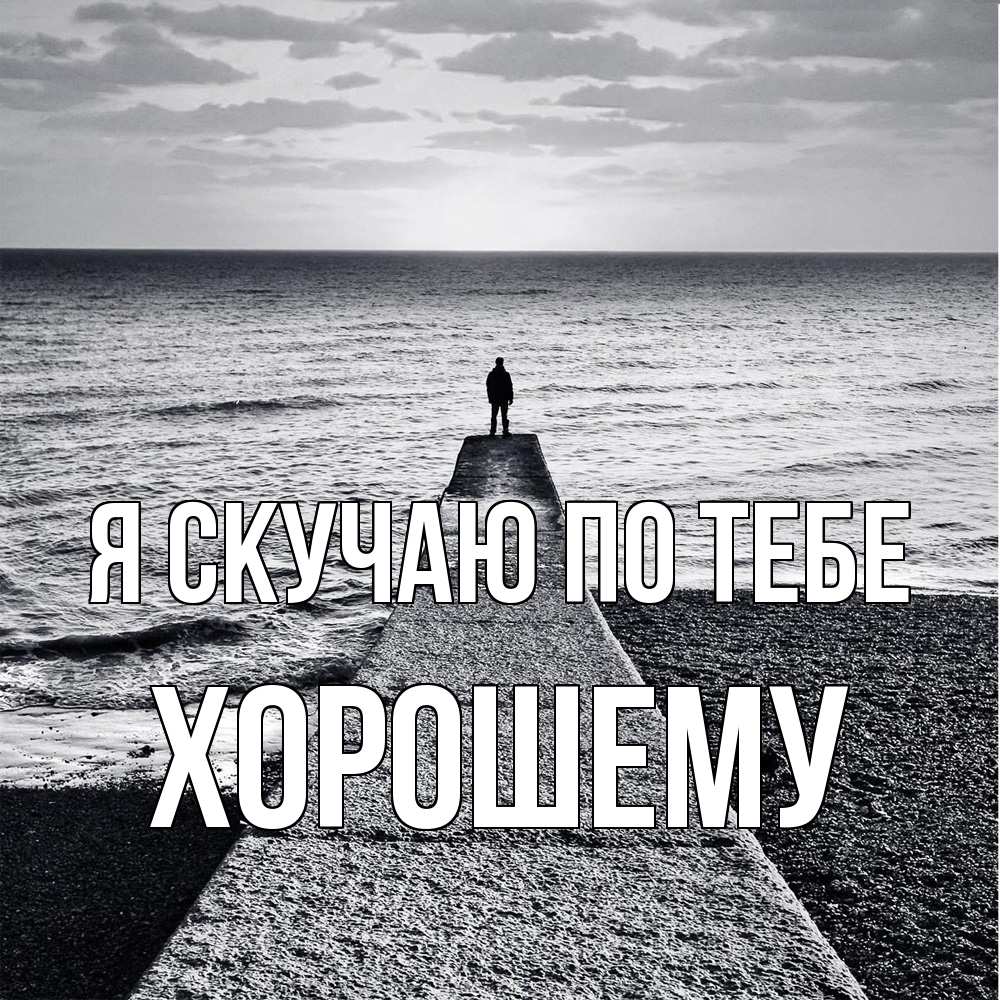 Открытка  с именем. Хорошему, Я скучаю по тебе  