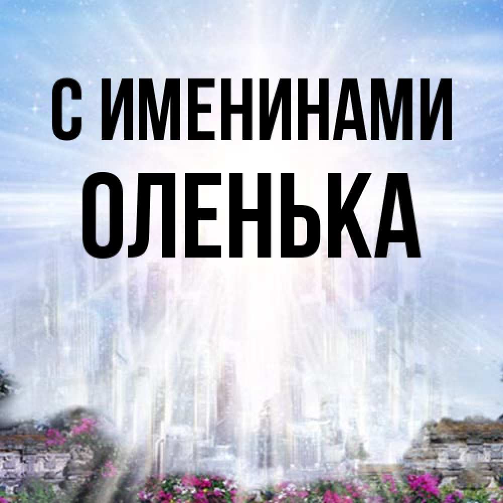 Открытка  с именем. Оленька, С именинами  