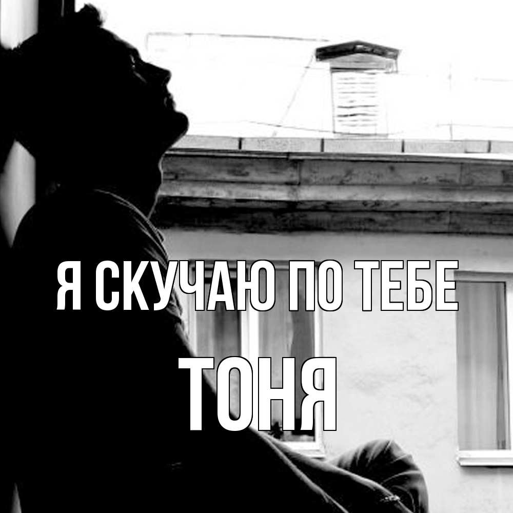 Открытка  с именем. Тоня, Я скучаю по тебе  