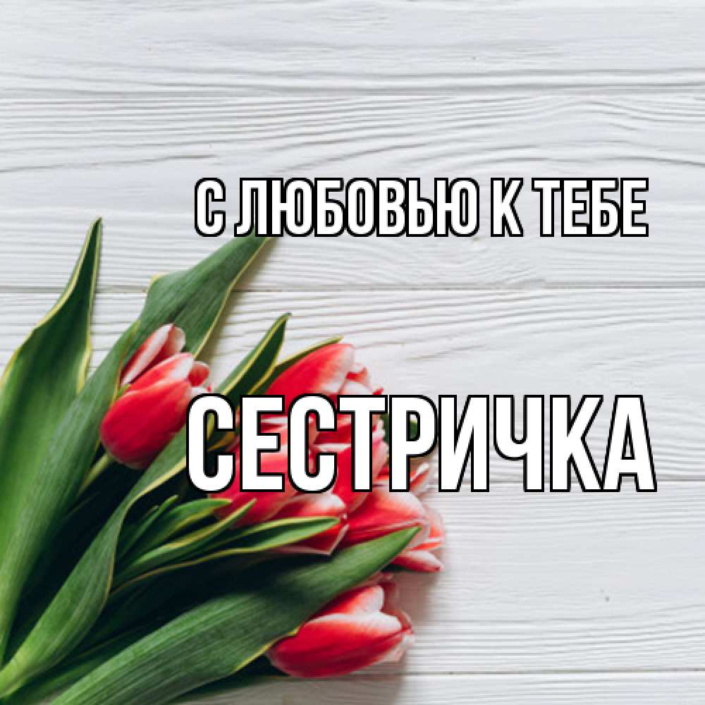 Открытка  с именем. Сестричка, С любовью к тебе  