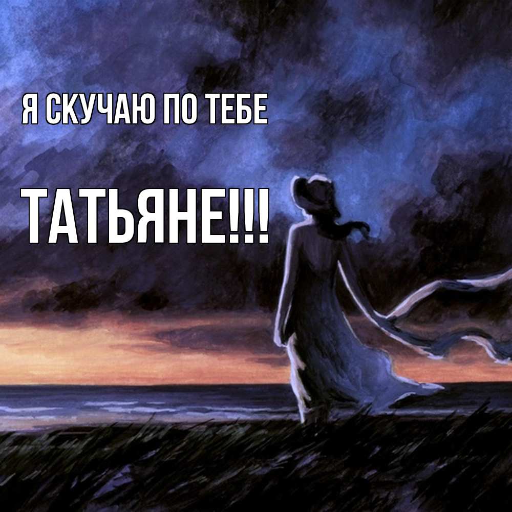 Открытка  с именем. ТАТЬЯНЕ, Я скучаю по тебе  