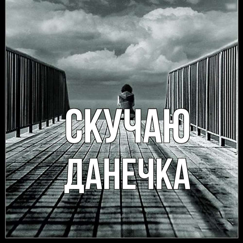 Открытка  с именем. Данечка, Скучаю  