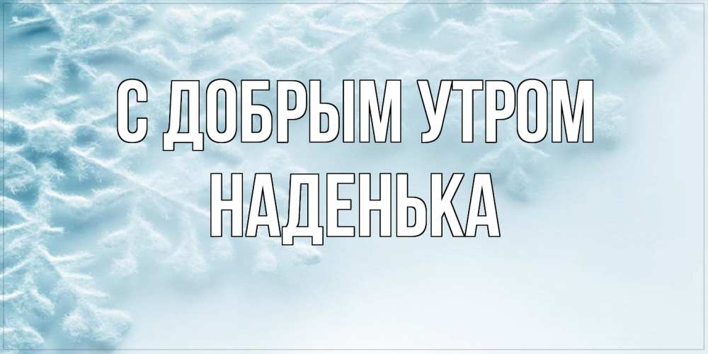 Открытка  с именем. Наденька, С добрым утром  