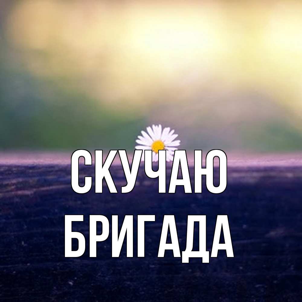Открытка  с именем. Бригада, Скучаю  