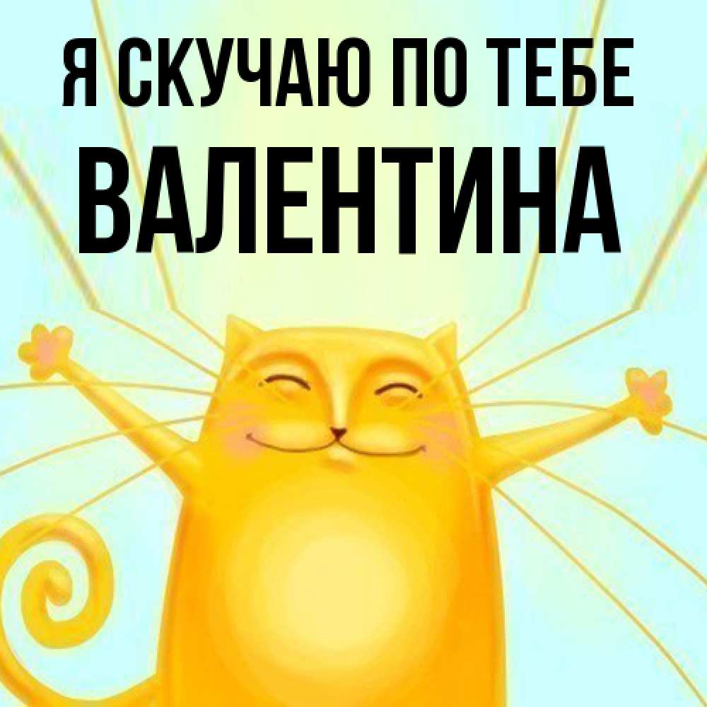 Открытка  с именем. валентина, Я скучаю по тебе  