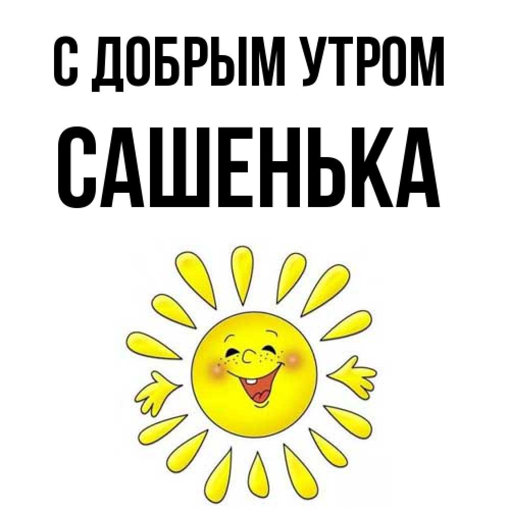 Открытка  с именем. САШЕНЬКА, С добрым утром  