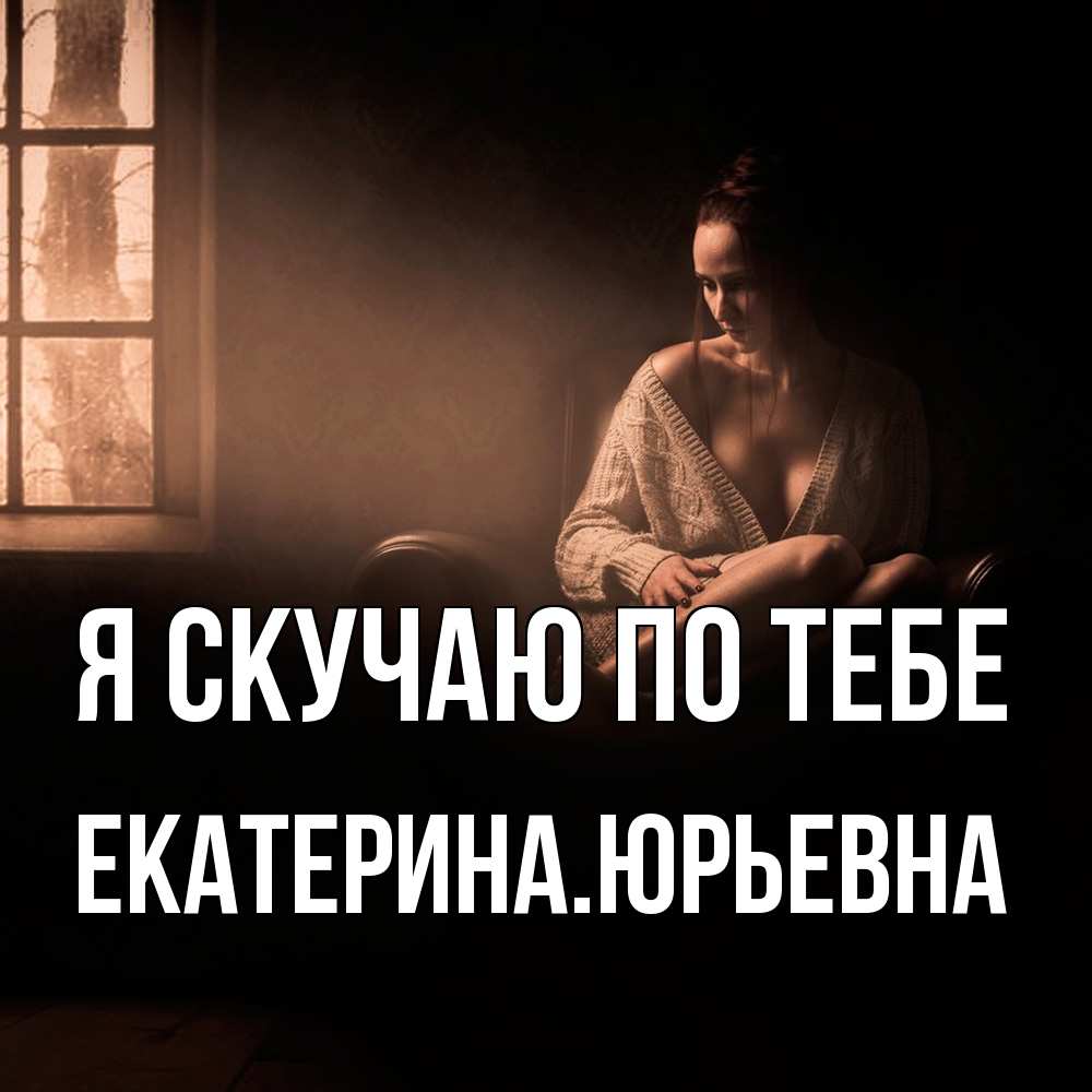 Открытка  с именем. ЕкатеринаЮрьевна, Я скучаю по тебе  