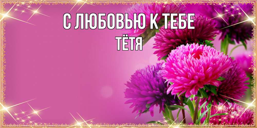 Открытка  с именем. Тётя, С любовью к тебе  