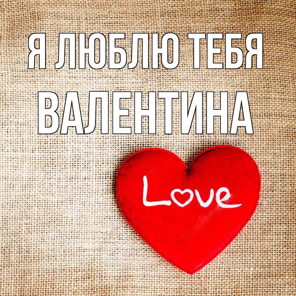 Открытка  с именем. валентина, Я люблю тебя  