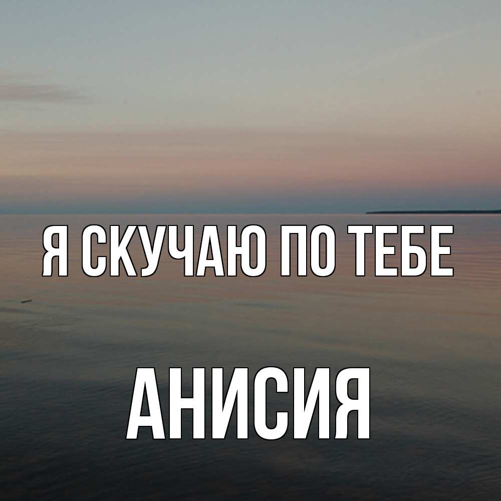 Открытка  с именем. Анисия, Я скучаю по тебе  