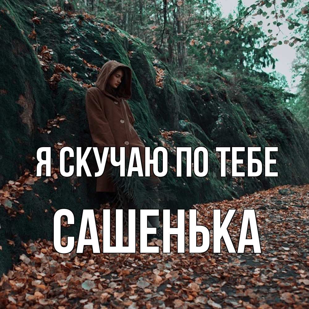 Открытка  с именем. Сашенька, Я скучаю по тебе  