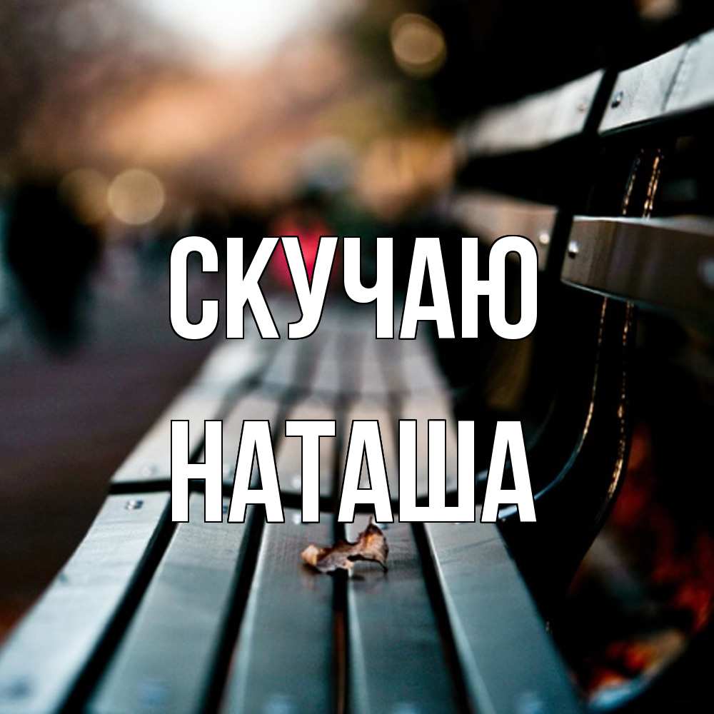 Открытка  с именем. Наташа, Скучаю  