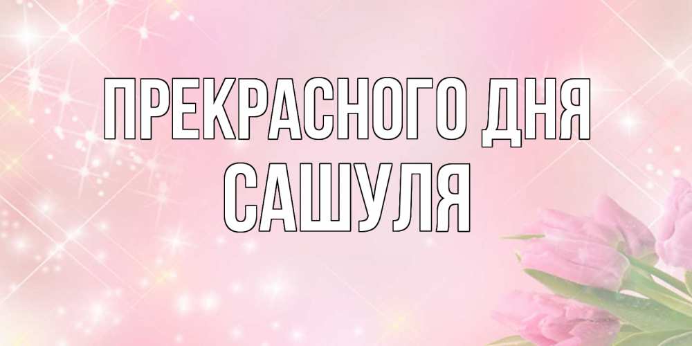Открытка  с именем. Сашуля, Прекрасного дня  