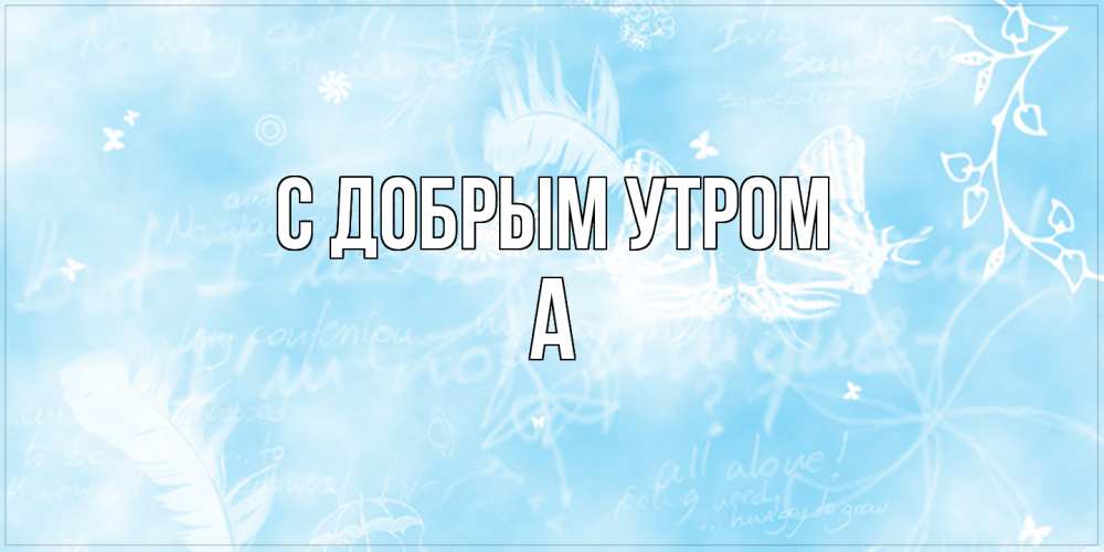 Открытка  с именем. а, С добрым утром  