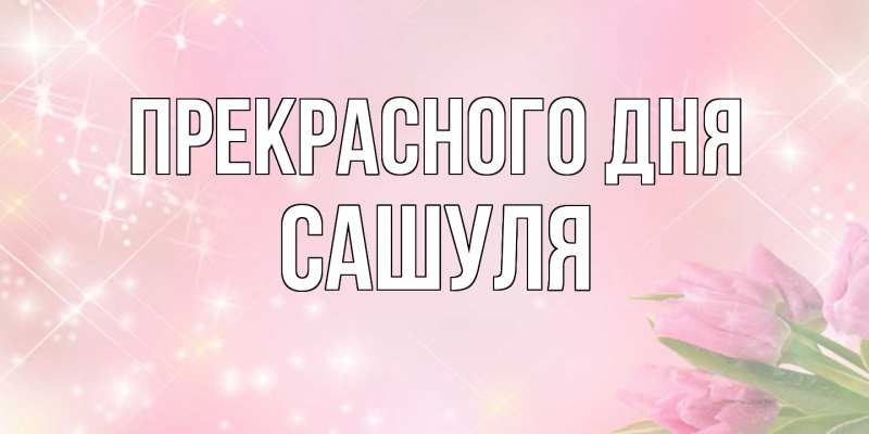 Картинка Прекрасного дня, Сашуля