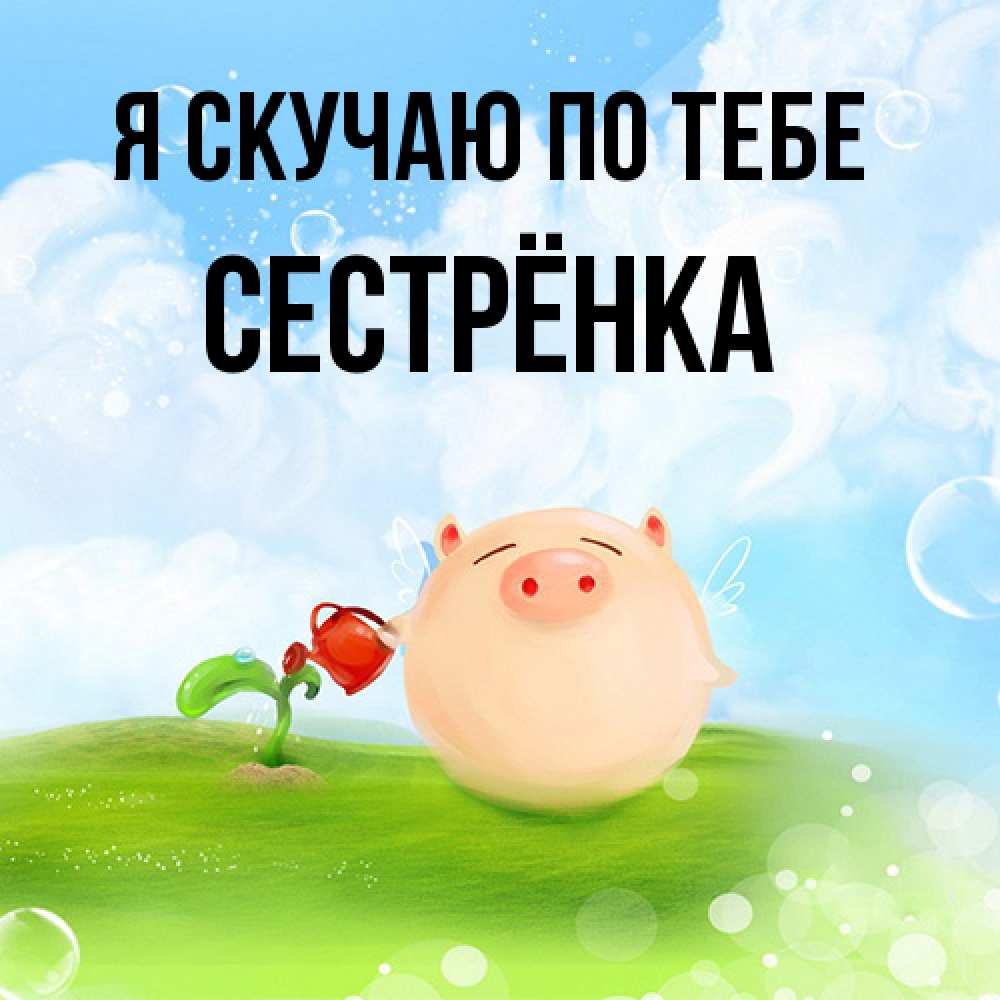 Открытка  с именем. Сестрёнка, Я скучаю по тебе  