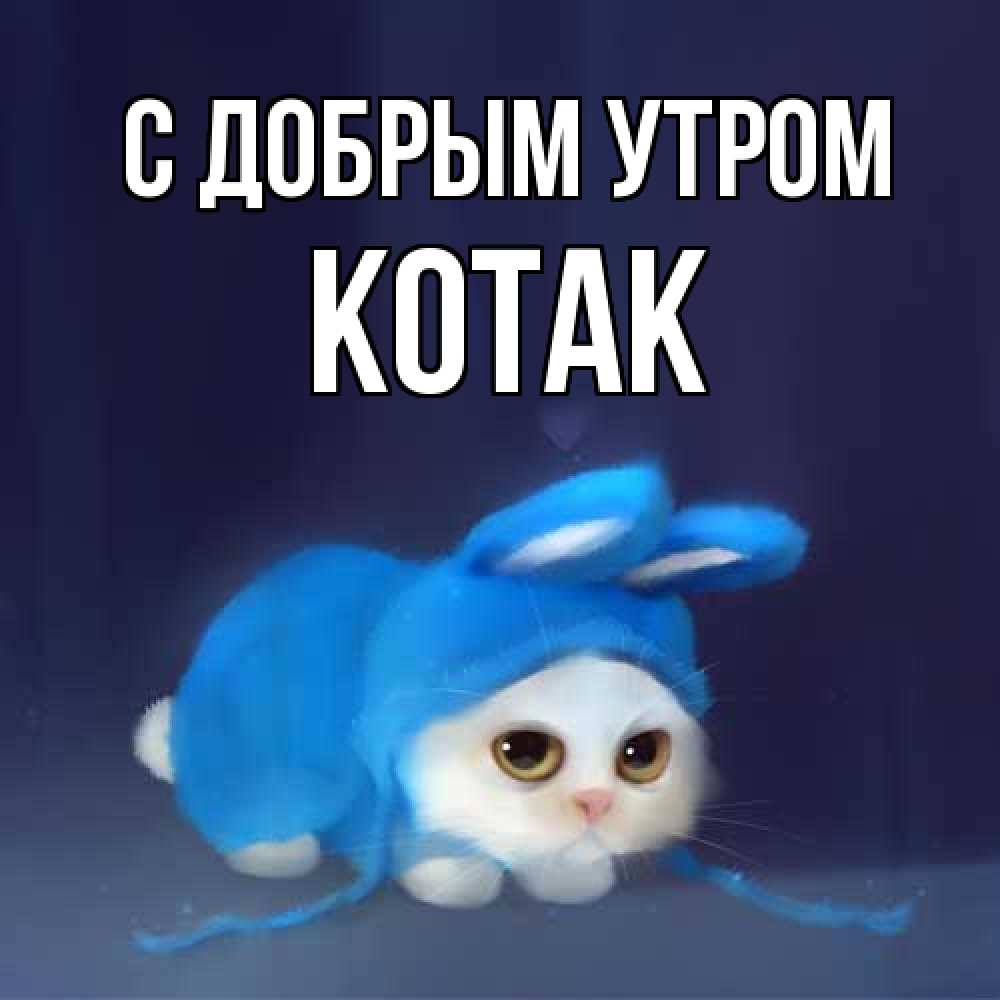 Открытка  с именем. КОТАК, С добрым утром  