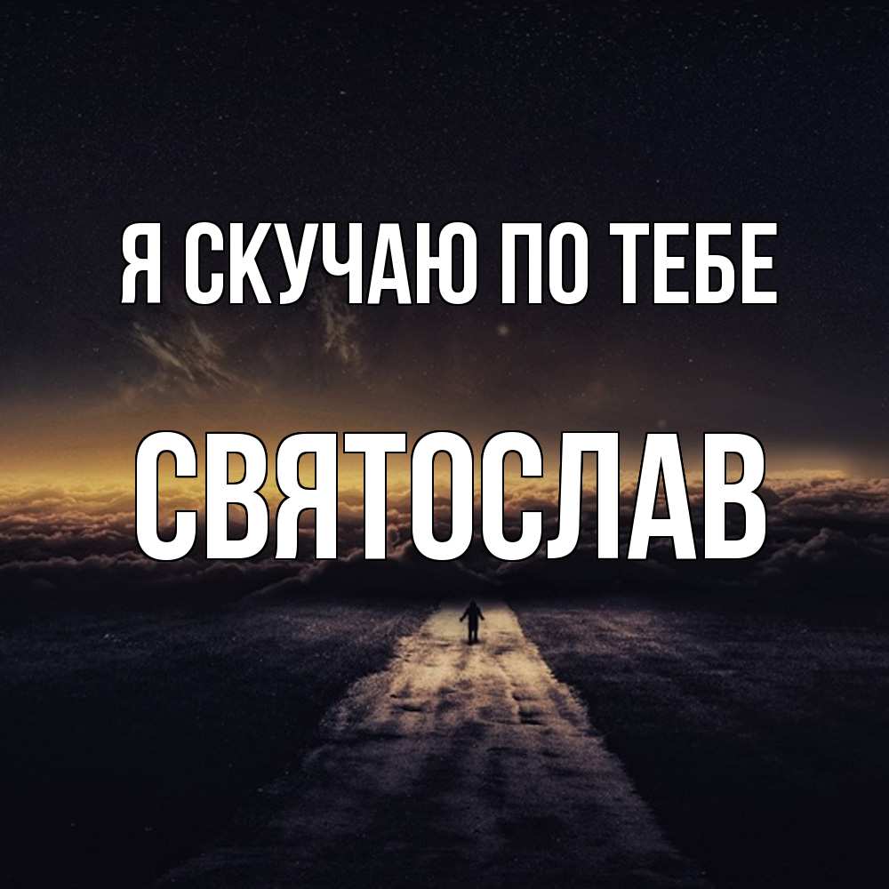 Открытка  с именем. Святослав, Я скучаю по тебе  