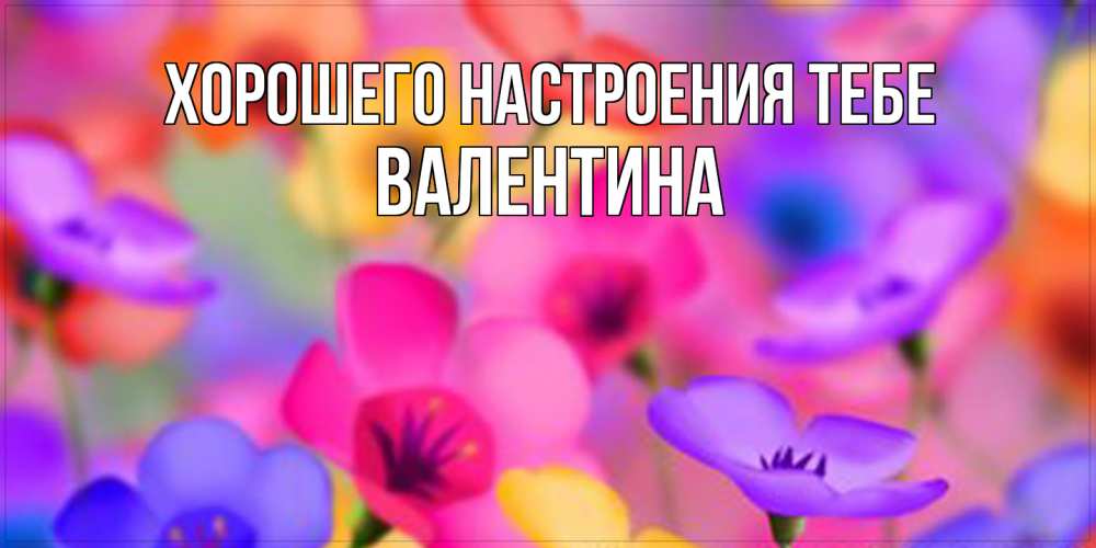 Открытка  с именем. валентина, Хорошего настроения тебе  