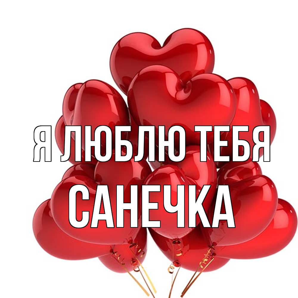 Открытка  с именем. Санечка, Я люблю тебя  