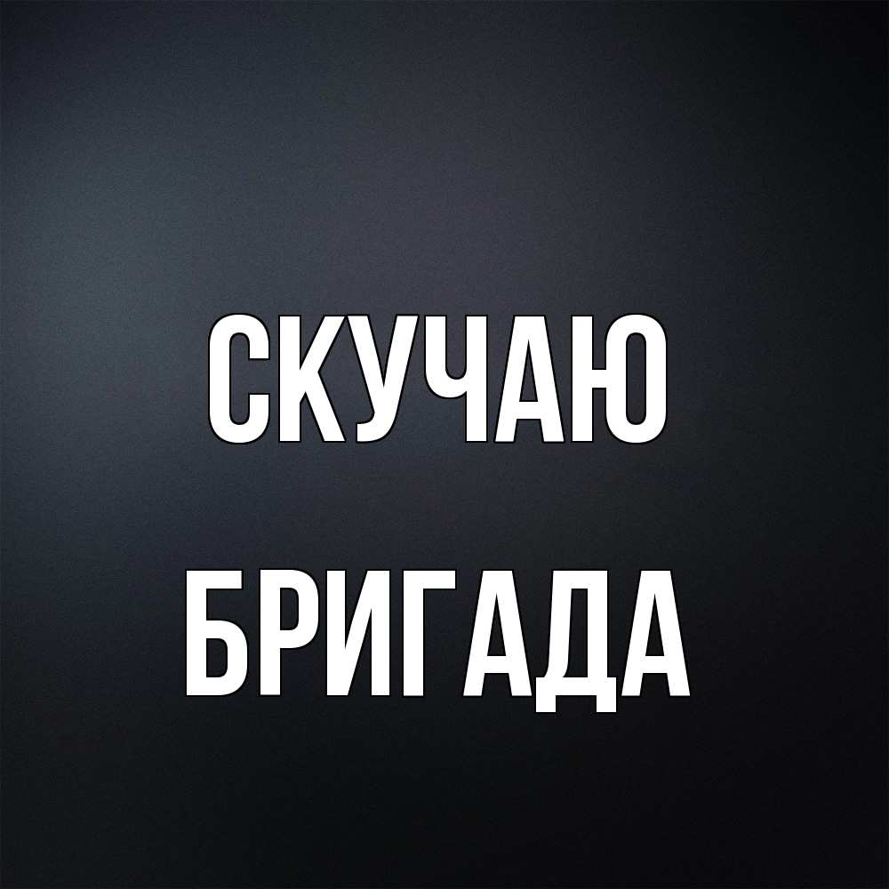 Открытка  с именем. Бригада, Скучаю  