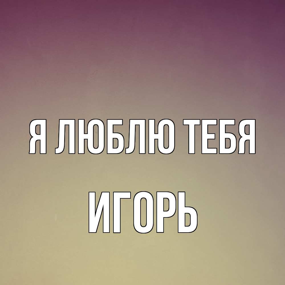 Открытка  с именем. Игорь, Я люблю тебя  