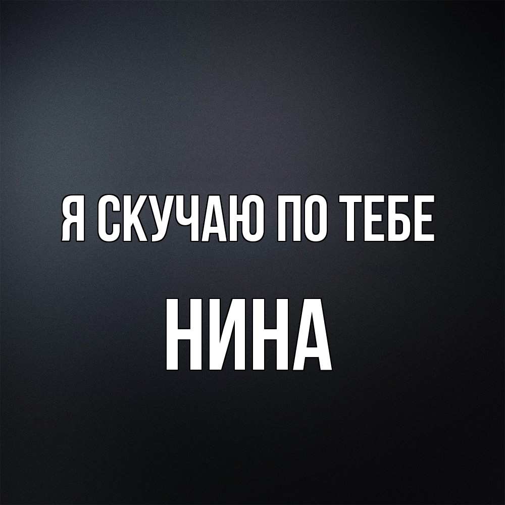 Открытка  с именем. Нина, Я скучаю по тебе  
