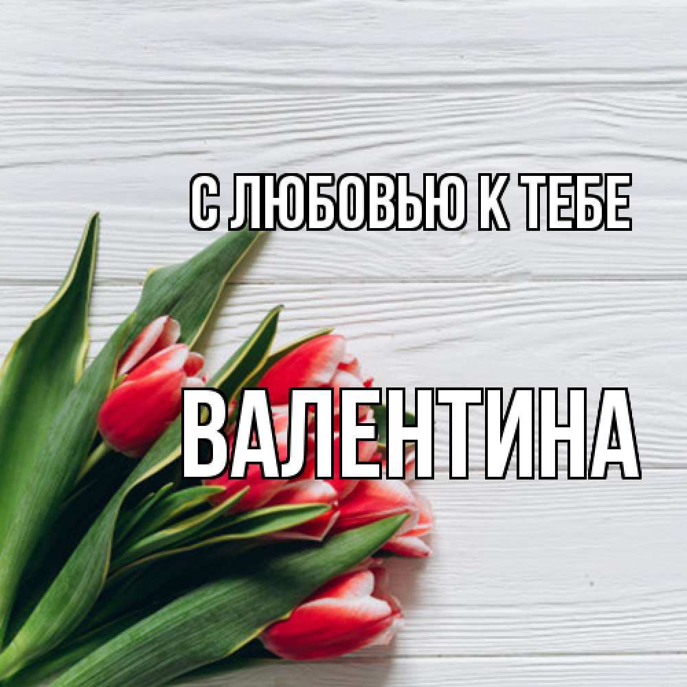 Открытка  с именем. валентина, С любовью к тебе  