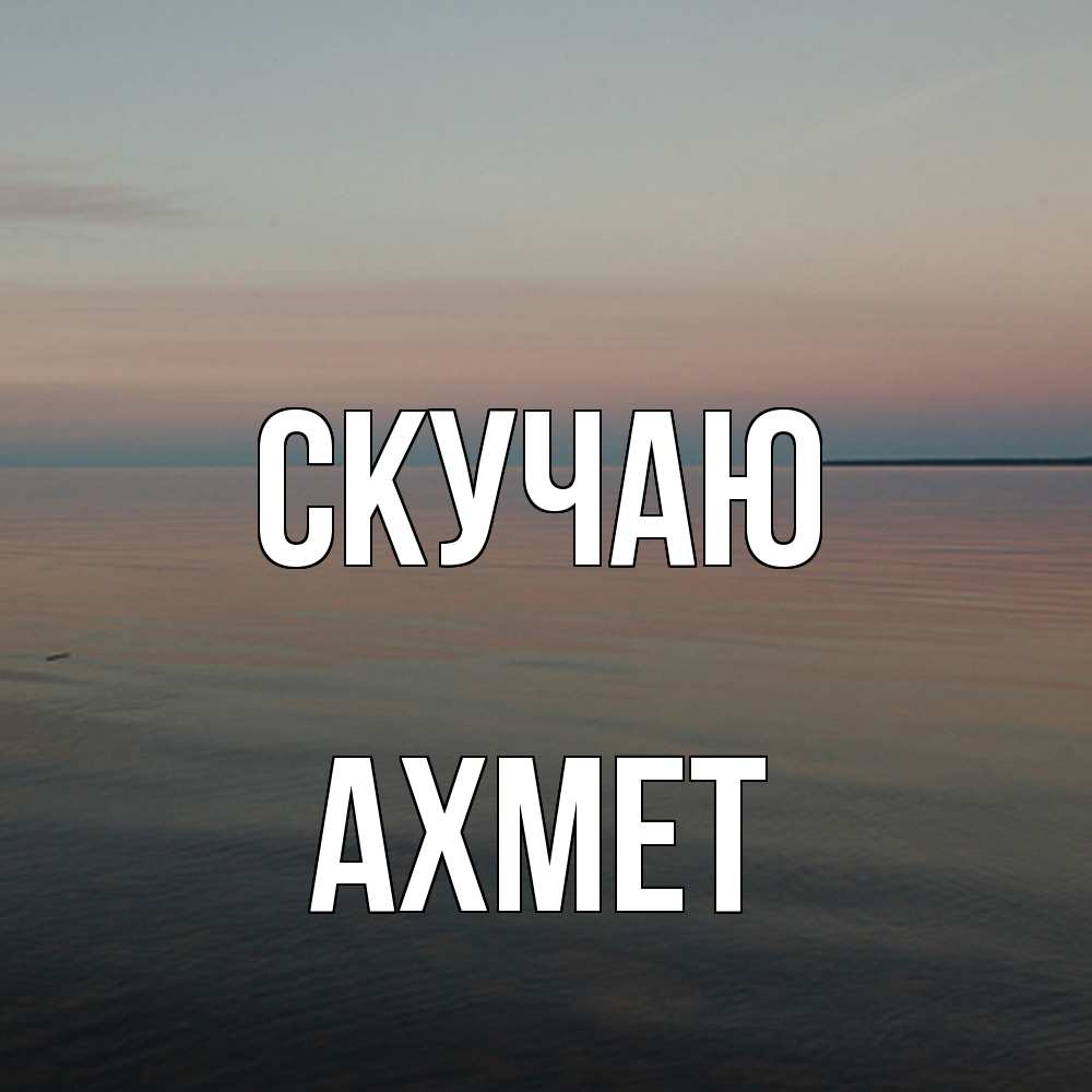 Открытка  с именем. Ахмет, Скучаю  
