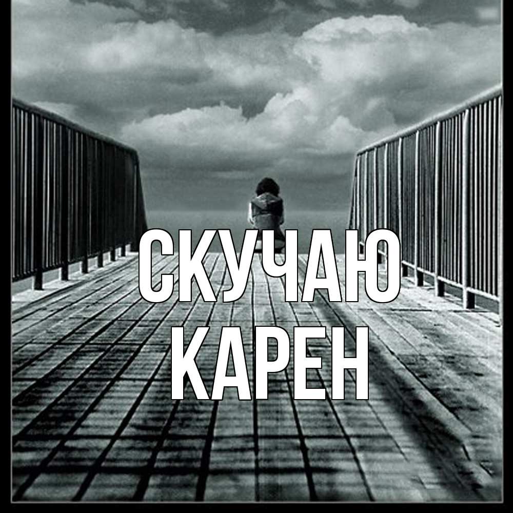 Открытка  с именем. Карен, Скучаю  