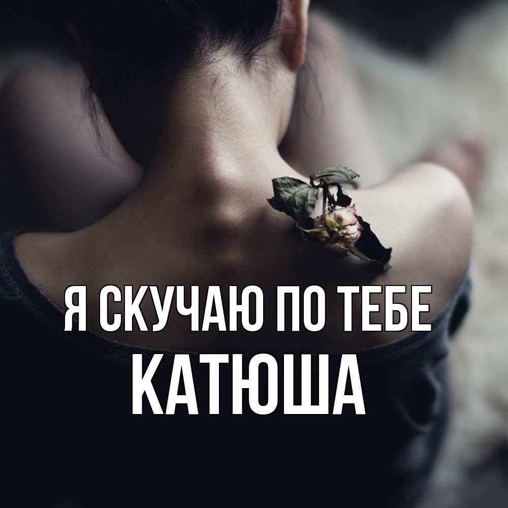 Открытка  с именем. Катюша, Я скучаю по тебе  