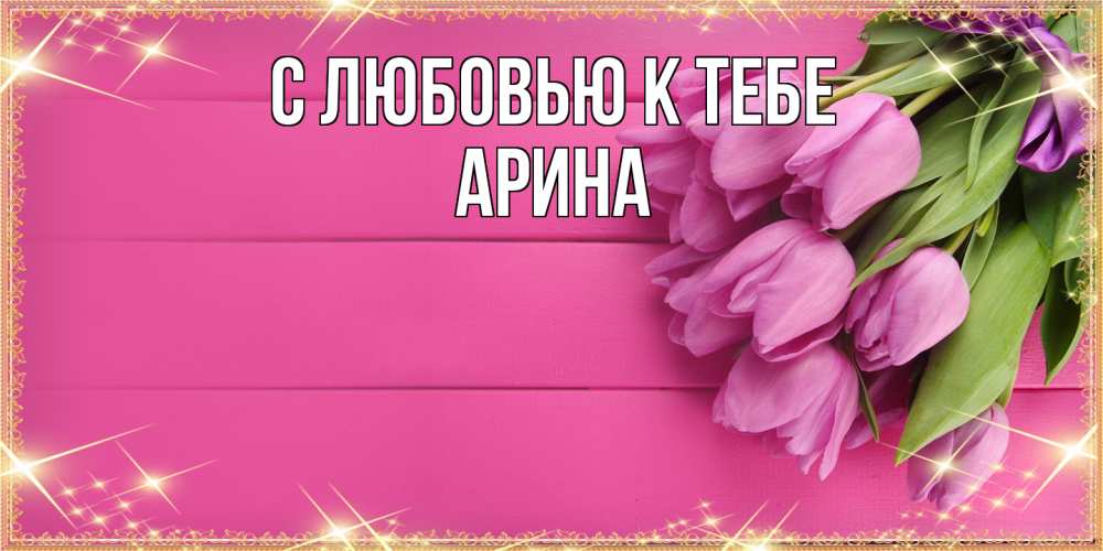 Открытка  с именем. Арина, С любовью к тебе  