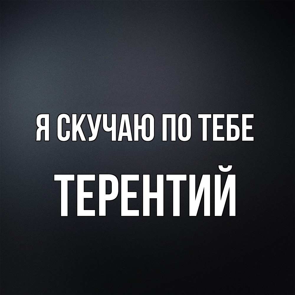 Открытка  с именем. Терентий, Я скучаю по тебе  