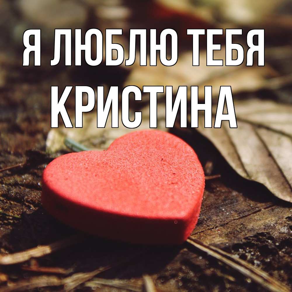 Открытка  с именем. Кристина, Я люблю тебя  